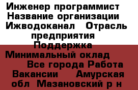 Инженер-программист › Название организации ­ Ижводоканал › Отрасль предприятия ­ Поддержка › Минимальный оклад ­ 22 000 - Все города Работа » Вакансии   . Амурская обл.,Мазановский р-н